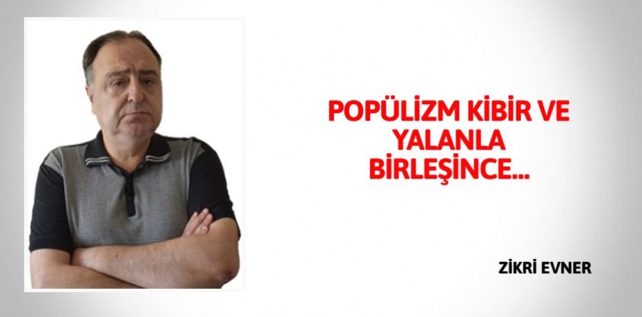POPÜLİZM KİBİR VE YALANLA BİRLEŞİNCE…