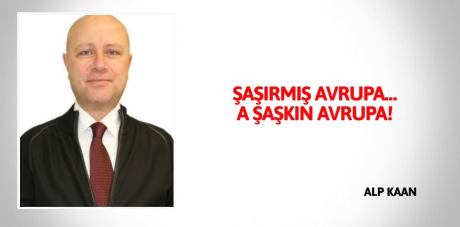 ŞAŞIRMIŞ AVRUPA… A ŞAŞKIN AVRUPA!