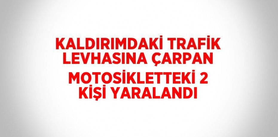 KALDIRIMDAKİ TRAFİK LEVHASINA ÇARPAN MOTOSİKLETTEKİ 2 KİŞİ YARALANDI