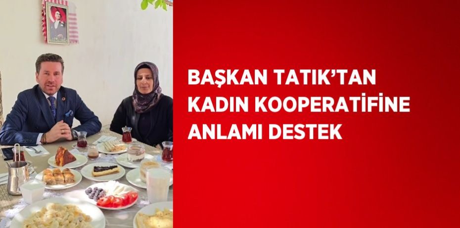 BAŞKAN TATIK’TAN KADIN KOOPERATİFİNE ANLAMI DESTEK