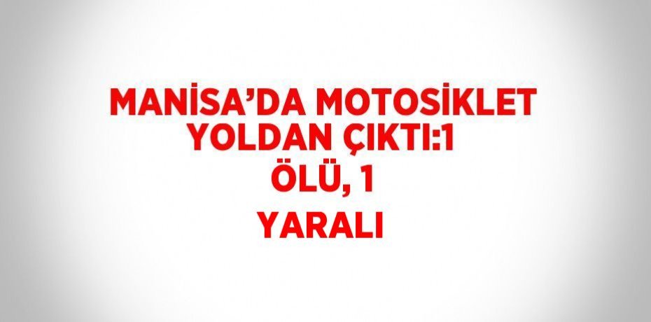 MANİSA’DA MOTOSİKLET YOLDAN ÇIKTI:1 ÖLÜ, 1 YARALI