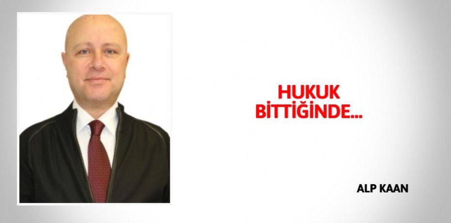 HUKUK BİTTİĞİNDE…