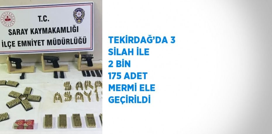 TEKİRDAĞ’DA 3 SİLAH İLE 2 BİN 175 ADET MERMİ ELE GEÇİRİLDİ