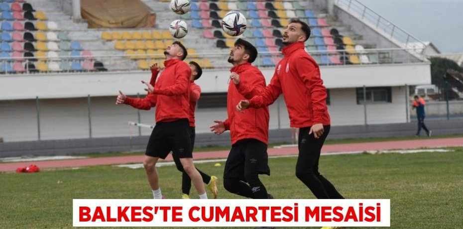 BALKES’TE CUMARTESİ MESAİSİ