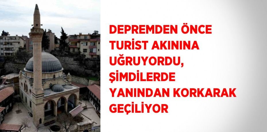 DEPREMDEN ÖNCE TURİST AKININA UĞRUYORDU, ŞİMDİLERDE YANINDAN KORKARAK GEÇİLİYOR