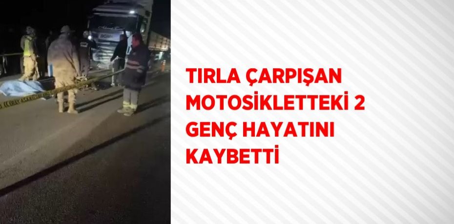 TIRLA ÇARPIŞAN MOTOSİKLETTEKİ 2 GENÇ HAYATINI KAYBETTİ