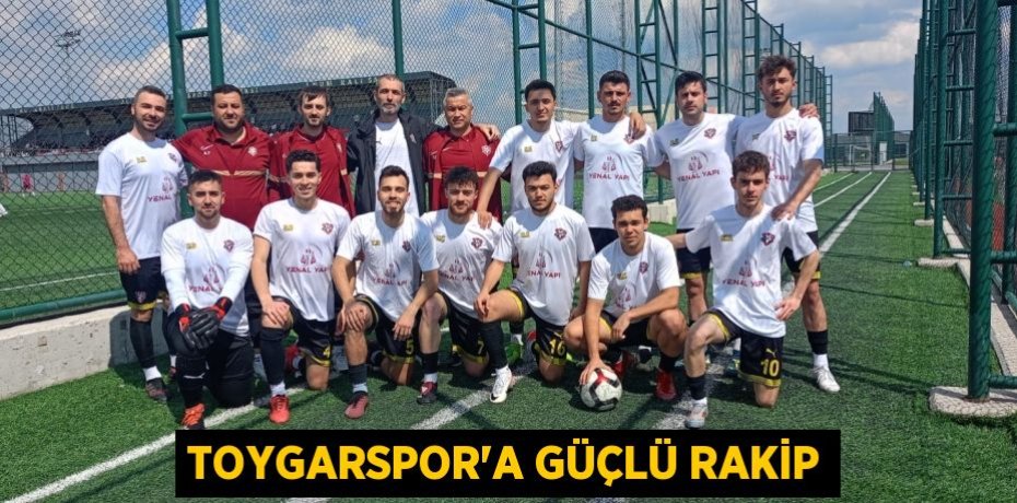 TOYGARSPOR’A GÜÇLÜ RAKİP
