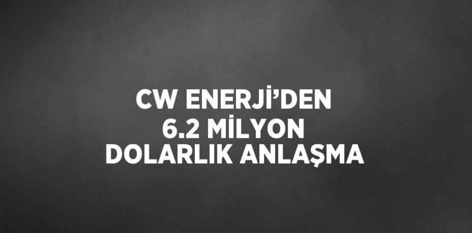 CW ENERJİ’DEN 6.2 MİLYON DOLARLIK ANLAŞMA