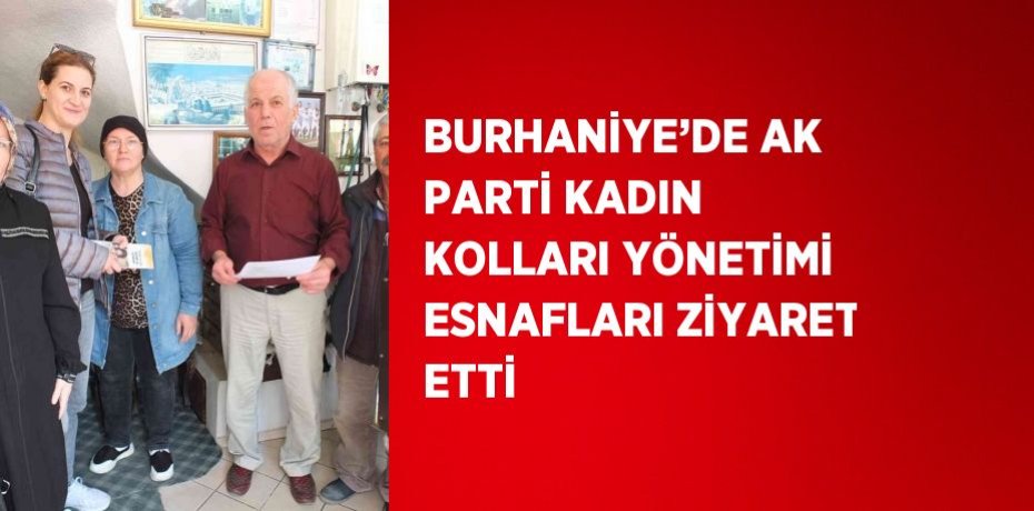 BURHANİYE’DE AK PARTİ KADIN KOLLARI YÖNETİMİ ESNAFLARI ZİYARET ETTİ