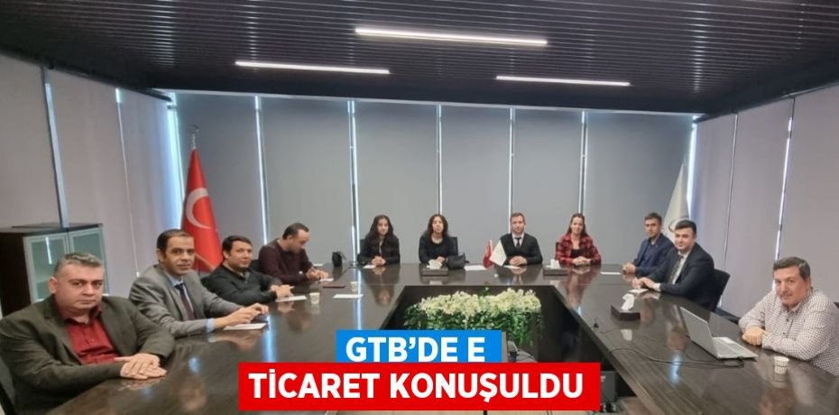 GTB’DE E TİCARET KONUŞULDU