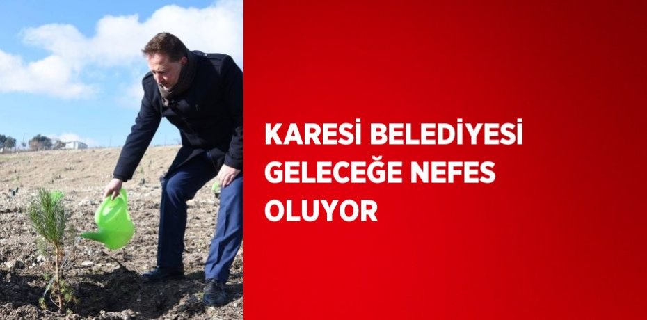 KARESİ BELEDİYESİ GELECEĞE NEFES OLUYOR