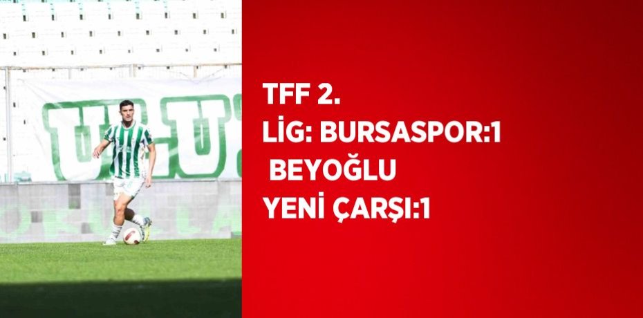 TFF 2. LİG: BURSASPOR:1  BEYOĞLU YENİ ÇARŞI:1
