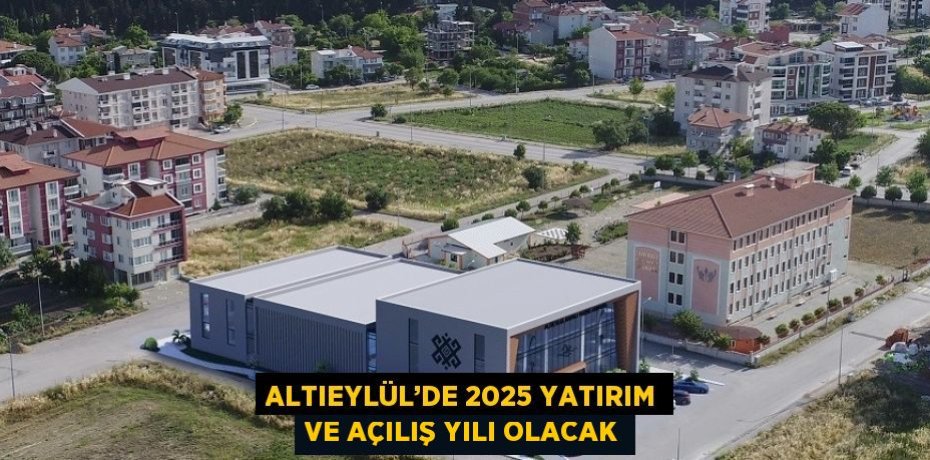 ALTIEYLÜL’DE 2025 YATIRIM VE AÇILIŞ YILI OLACAK
