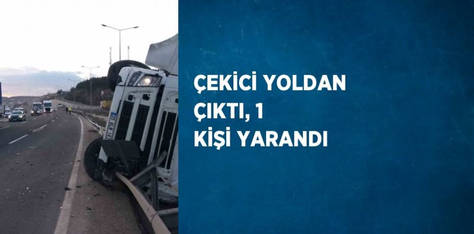 ÇEKİCİ YOLDAN ÇIKTI, 1 KİŞİ YARANDI