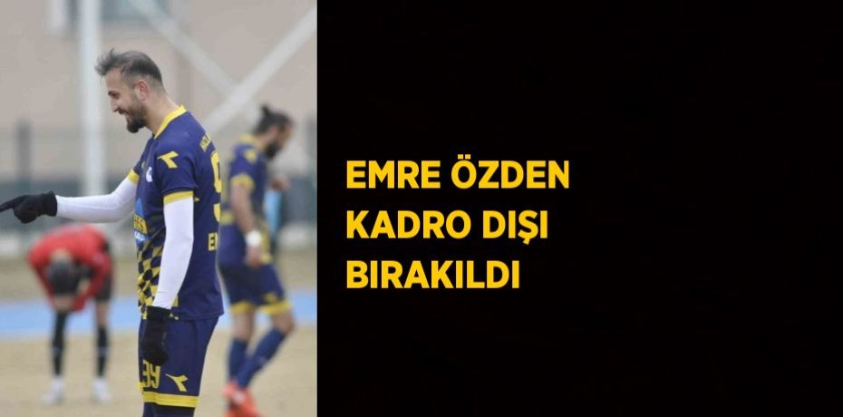 EMRE ÖZDEN KADRO DIŞI BIRAKILDI