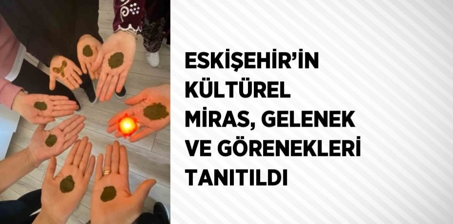 ESKİŞEHİR’İN KÜLTÜREL MİRAS, GELENEK VE GÖRENEKLERİ TANITILDI