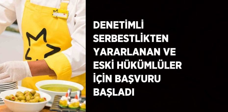 DENETİMLİ SERBESTLİKTEN YARARLANAN VE ESKİ HÜKÜMLÜLER İÇİN BAŞVURU BAŞLADI