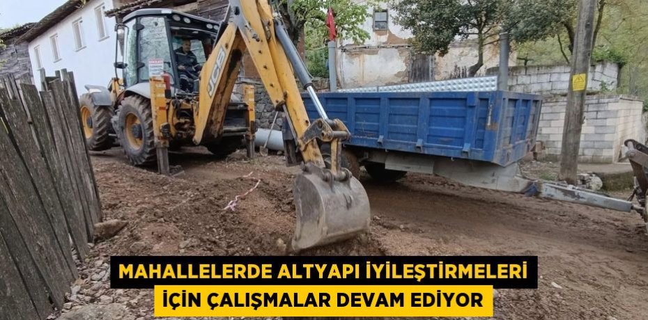 MAHALLELERDE ALTYAPI İYİLEŞTİRMELERİ İÇİN ÇALIŞMALAR DEVAM EDİYOR