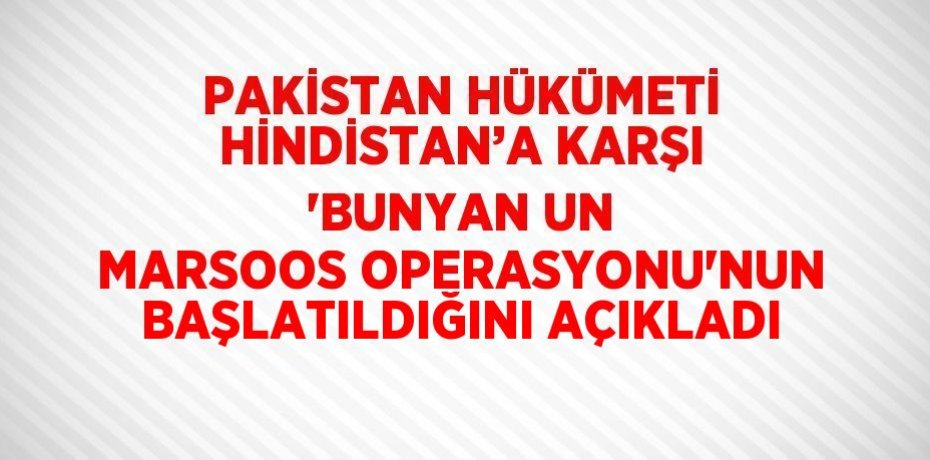 PAKİSTAN HÜKÜMETİ HİNDİSTAN’A KARŞI 'BUNYAN UN MARSOOS OPERASYONU'NUN BAŞLATILDIĞINI AÇIKLADI