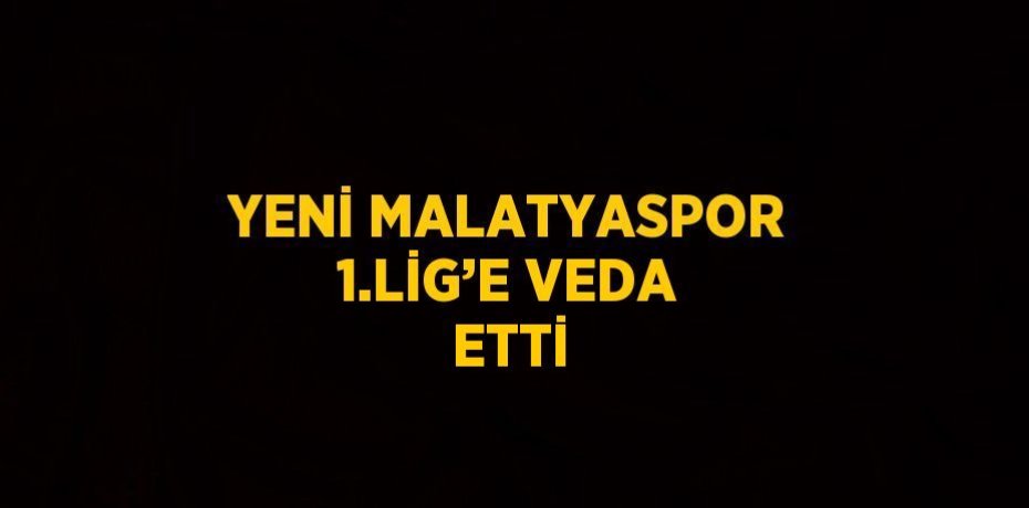 YENİ MALATYASPOR 1.LİG’E VEDA ETTİ