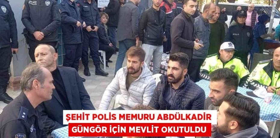 ŞEHİT POLİS MEMURU ABDÜLKADİR GÜNGÖR İÇİN MEVLİT OKUTULDU