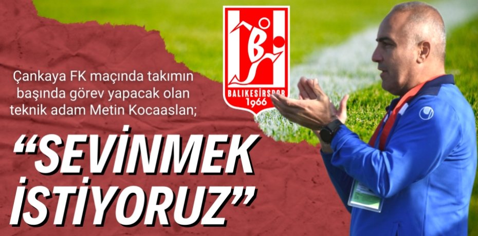 Çankaya FK maçında takımın başında görev yapacak olan teknik adam Metin Kocaaslan; “SEVİNMEK İSTİYORUZ”