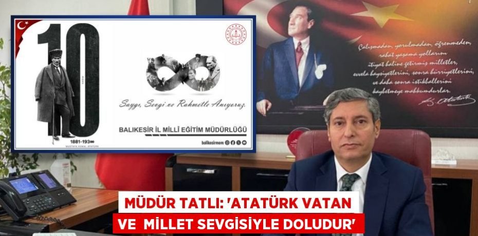 MÜDÜR TATLI: “ATATÜRK VATAN VE  MİLLET SEVGİSİYLE DOLUDUR”