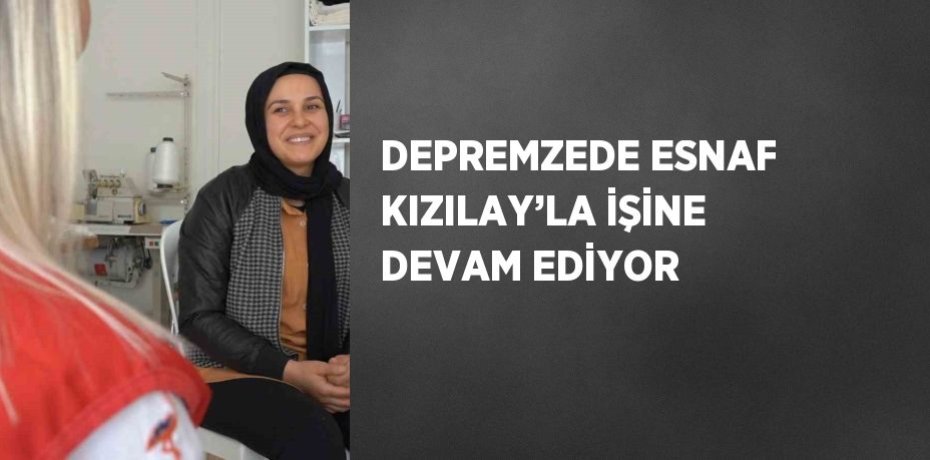 DEPREMZEDE ESNAF KIZILAY’LA İŞİNE DEVAM EDİYOR