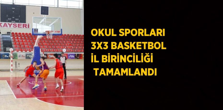 OKUL SPORLARI 3X3 BASKETBOL İL BİRİNCİLİĞİ  TAMAMLANDI