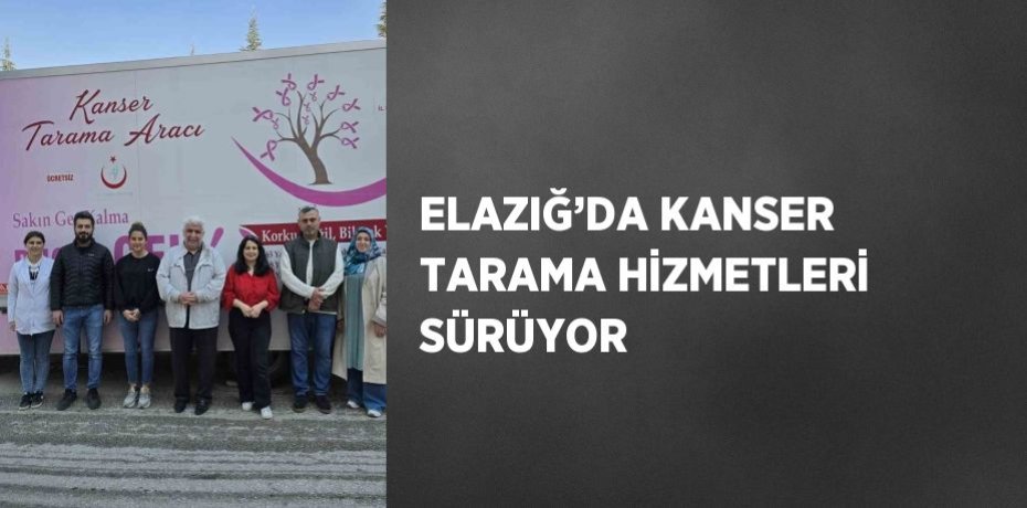 ELAZIĞ’DA KANSER TARAMA HİZMETLERİ SÜRÜYOR