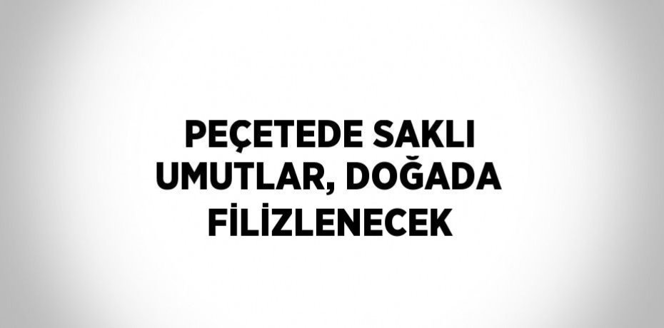 PEÇETEDE SAKLI UMUTLAR, DOĞADA FİLİZLENECEK