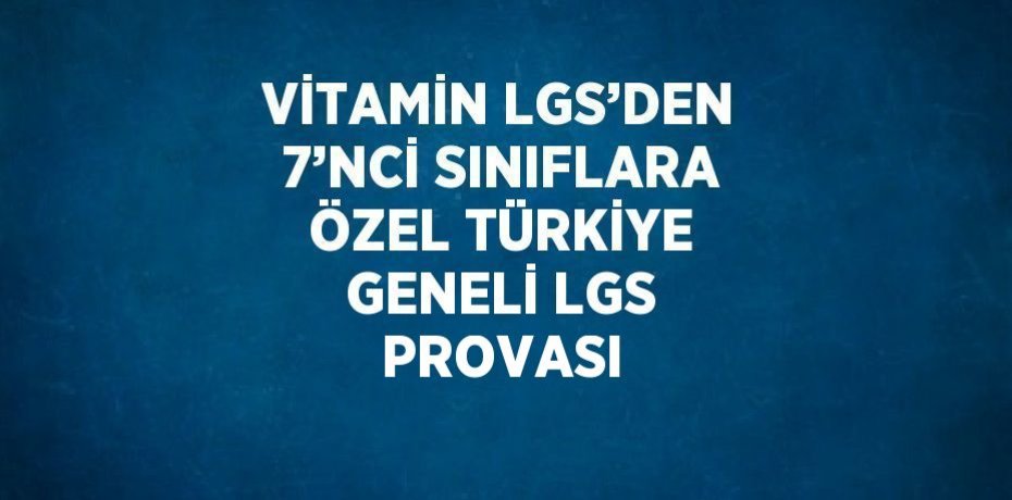VİTAMİN LGS’DEN 7’NCİ SINIFLARA ÖZEL TÜRKİYE GENELİ LGS PROVASI