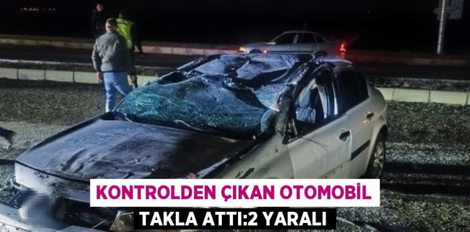 KONTROLDEN ÇIKAN OTOMOBİL TAKLA ATTI:2 YARALI