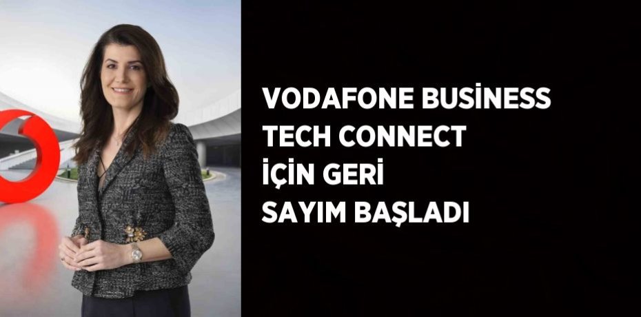 VODAFONE BUSİNESS TECH CONNECT İÇİN GERİ SAYIM BAŞLADI