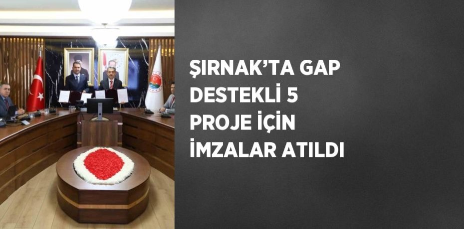 ŞIRNAK’TA GAP DESTEKLİ 5 PROJE İÇİN İMZALAR ATILDI