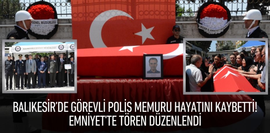 Balıkesir’de görevli polis memuru hayatını kaybetti! Emniyet'te tören düzenlendi Balıkesir’de görevli polis memuru hayatını kaybetti! Emniyet'te tören düzenlendi