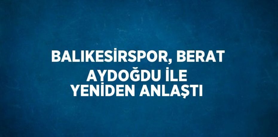 BALIKESİRSPOR, BERAT AYDOĞDU İLE YENİDEN ANLAŞTI