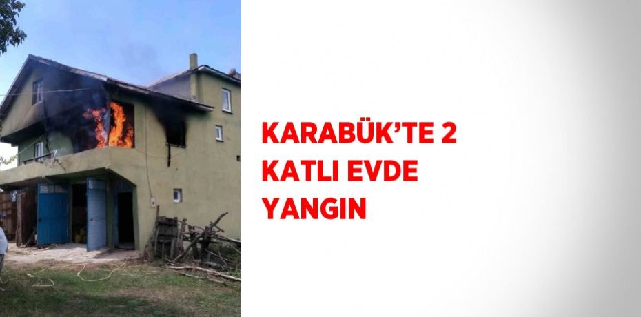 KARABÜK’TE 2 KATLI EVDE YANGIN