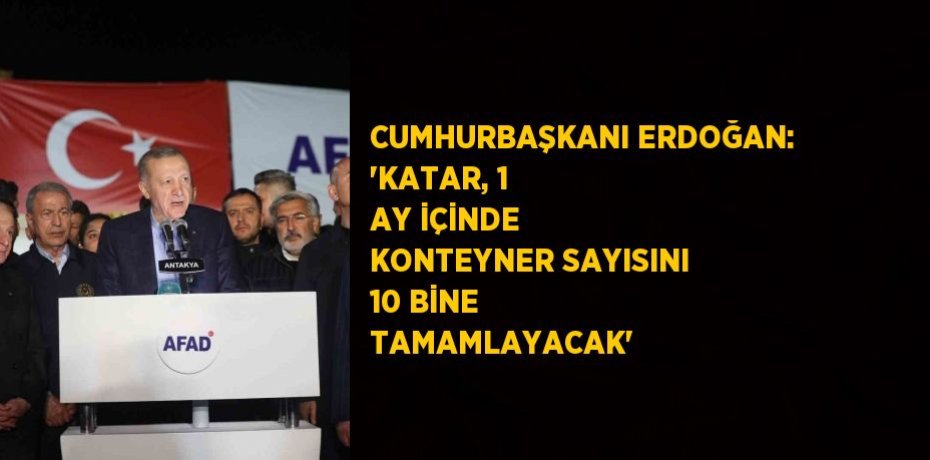 CUMHURBAŞKANI ERDOĞAN: 'KATAR, 1 AY İÇİNDE KONTEYNER SAYISINI 10 BİNE TAMAMLAYACAK'
