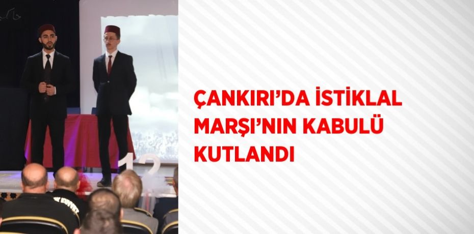 ÇANKIRI’DA İSTİKLAL MARŞI’NIN KABULÜ KUTLANDI