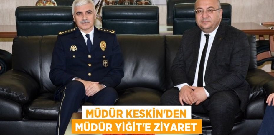 MÜDÜR KESKİN’DEN MÜDÜR YİĞİT’E ZİYARET