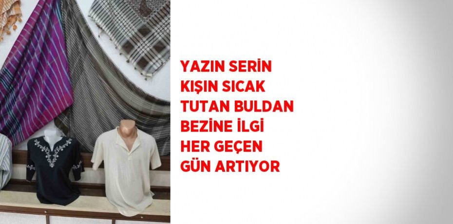 YAZIN SERİN KIŞIN SICAK TUTAN BULDAN BEZİNE İLGİ HER GEÇEN GÜN ARTIYOR