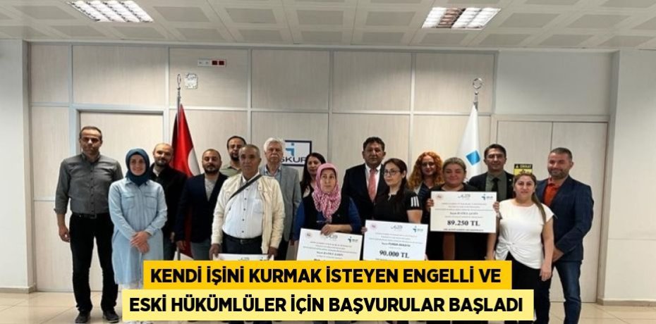 KENDİ İŞİNİ KURMAK İSTEYEN ENGELLİ VE ESKİ HÜKÜMLÜLER İÇİN BAŞVURULAR BAŞLADI