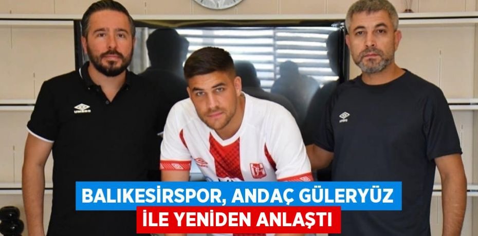 BALIKESİRSPOR, ANDAÇ GÜLERYÜZ İLE YENİDEN ANLAŞTI