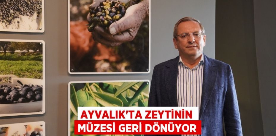 AYVALIK’TA ZEYTİNİN MÜZESİ GERİ DÖNÜYOR