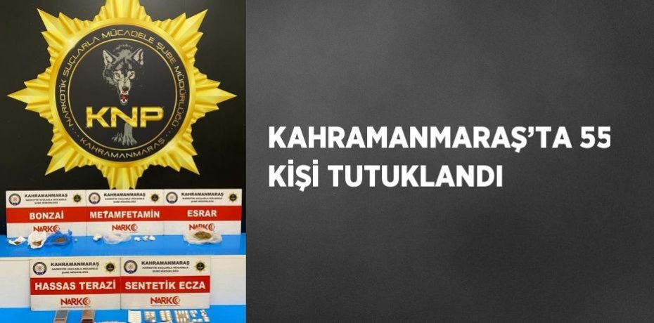 KAHRAMANMARAŞ’TA 55 KİŞİ TUTUKLANDI