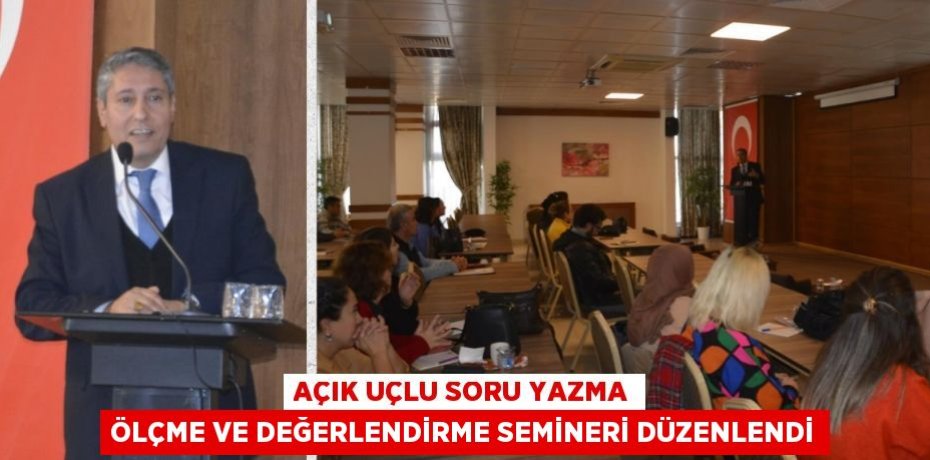 AÇIK UÇLU SORU YAZMA ÖLÇME VE DEĞERLENDİRME SEMİNERİ DÜZENLENDİ