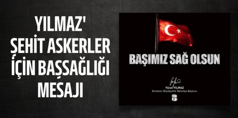 YILMAZ' ŞEHİT ASKERLER İÇİN BAŞSAĞLIĞI MESAJI