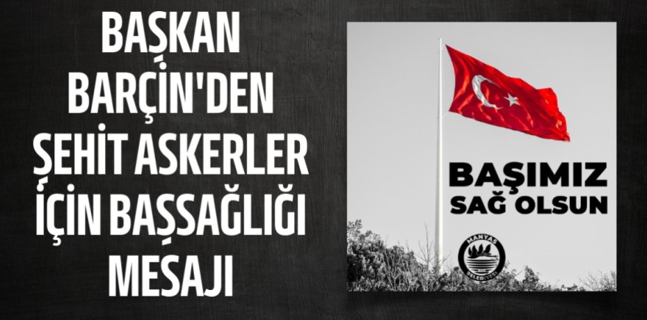 BAŞKAN BARÇİN'DEN ŞEHİT ASKERLER İÇİN BAŞSAĞLIĞI MESAJI