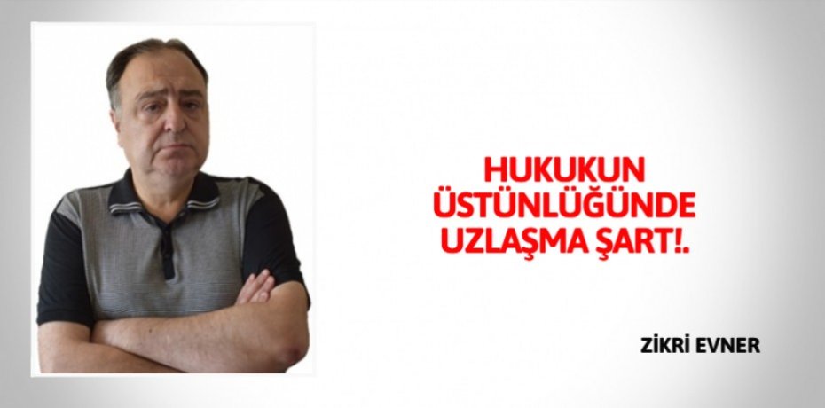 HUKUKUN ÜSTÜNLÜĞÜNDE UZLAŞMA ŞART!.
